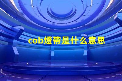 cob燈帶是什么意思 led燈cob是什么意思